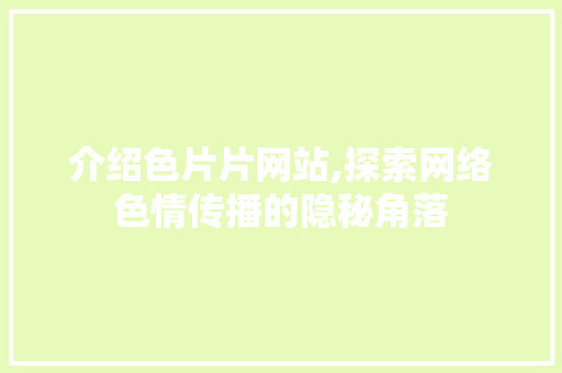 介绍色片片网站,探索网络色情传播的隐秘角落 介绍色片片网站,探索网络色情传播的隐秘角落 必应SEO