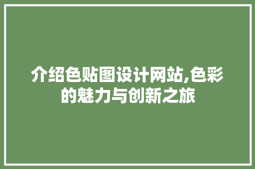 介绍色贴图设计网站,色彩的魅力与创新之旅