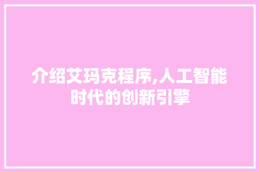 介绍艾玛克程序,人工智能时代的创新引擎 介绍艾玛克程序,人工智能时代的创新引擎 搜狗SEO