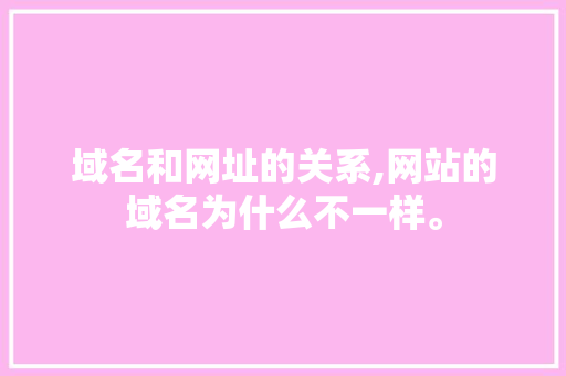 域名和网址的关系,网站的域名为什么不一样。 域名和网址的关系,网站的域名为什么不一样。 必应SEO