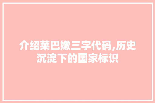 介绍莱巴嫩三字代码,历史沉淀下的国家标识 介绍莱巴嫩三字代码,历史沉淀下的国家标识 搜狗SEO