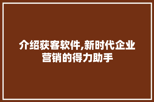 介绍获客软件,新时代企业营销的得力助手 介绍获客软件,新时代企业营销的得力助手 神马SEO