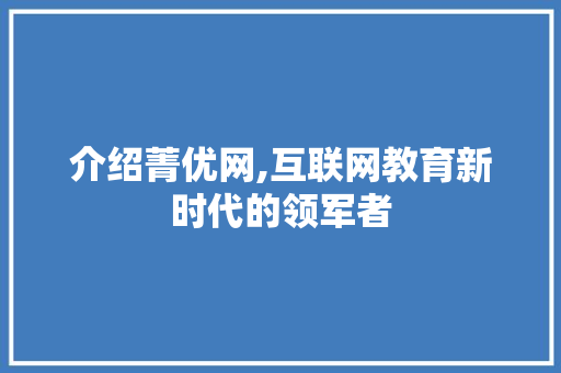 介绍菁优网,互联网教育新时代的领军者 介绍菁优网,互联网教育新时代的领军者 搜狗SEO