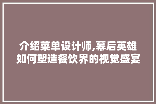 介绍菜单设计师,幕后英雄如何塑造餐饮界的视觉盛宴 介绍菜单设计师,幕后英雄如何塑造餐饮界的视觉盛宴 SEO关键词
