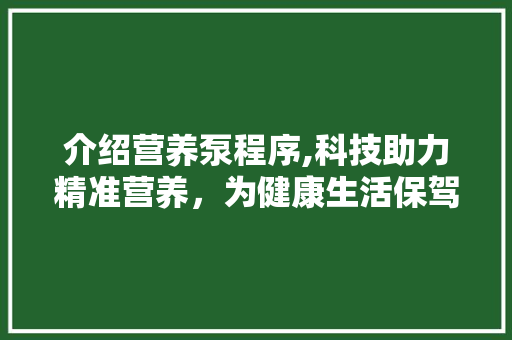 介绍营养泵程序,科技助力精准营养，为健康生活保驾护航 介绍营养泵程序,科技助力精准营养，为健康生活保驾护航 网站建设公司