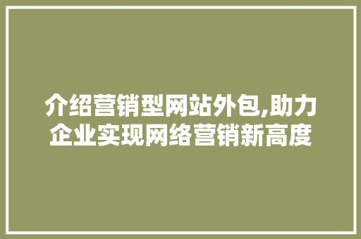 介绍营销型网站外包,助力企业实现网络营销新高度 介绍营销型网站外包,助力企业实现网络营销新高度 必应SEO