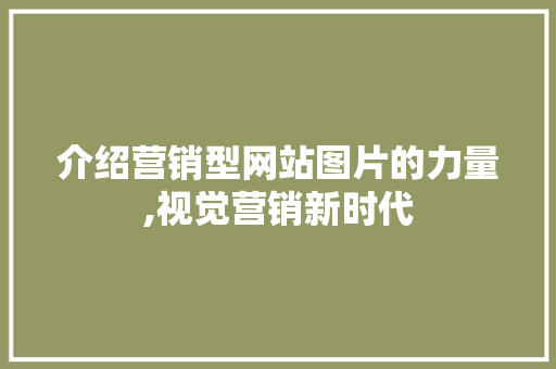 介绍营销型网站图片的力量,视觉营销新时代 介绍营销型网站图片的力量,视觉营销新时代 SEO关键词