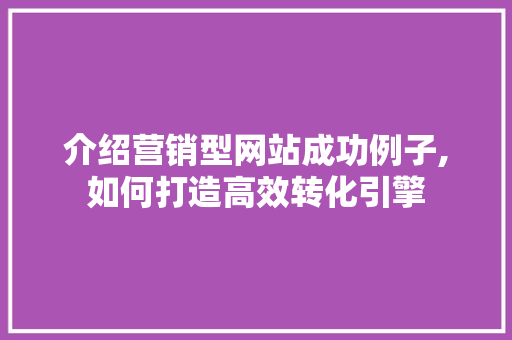 介绍营销型网站成功例子,如何打造高效转化引擎 介绍营销型网站成功例子,如何打造高效转化引擎 神马SEO
