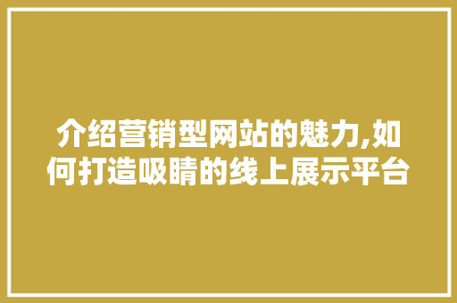 介绍营销型网站的魅力,如何打造吸睛的线上展示平台 介绍营销型网站的魅力,如何打造吸睛的线上展示平台 SEO关键词