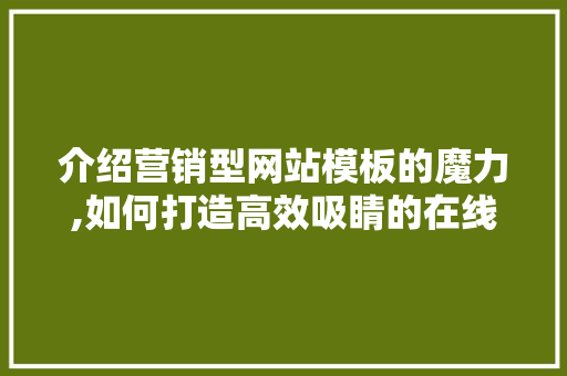 介绍营销型网站模板的魔力,如何打造高效吸睛的在线平台 介绍营销型网站模板的魔力,如何打造高效吸睛的在线平台 神马SEO