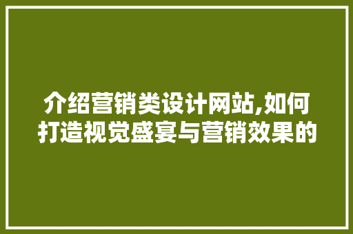 介绍营销类设计网站,如何打造视觉盛宴与营销效果的双赢