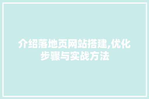 介绍落地页网站搭建,优化步骤与实战方法 介绍落地页网站搭建,优化步骤与实战方法 SEO关键词