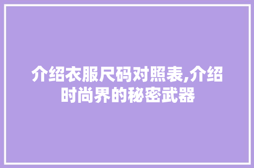 介绍衣服尺码对照表,介绍时尚界的秘密武器 介绍衣服尺码对照表,介绍时尚界的秘密武器 百度SEO