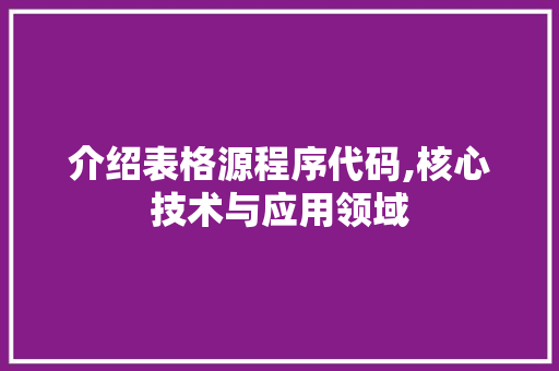 介绍表格源程序代码,核心技术与应用领域 介绍表格源程序代码,核心技术与应用领域 网站建设公司