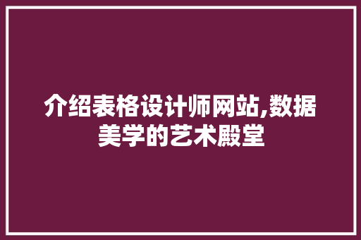 介绍表格设计师网站,数据美学的艺术殿堂 介绍表格设计师网站,数据美学的艺术殿堂 网站建设公司