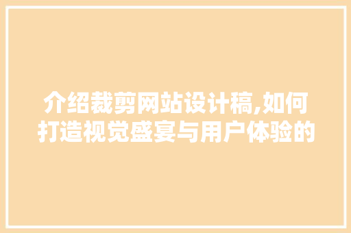 介绍裁剪网站设计稿,如何打造视觉盛宴与用户体验的完美融合 介绍裁剪网站设计稿,如何打造视觉盛宴与用户体验的完美融合 神马SEO