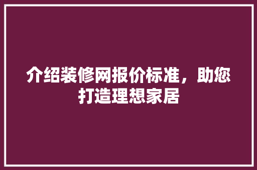 介绍装修网报价标准，助您打造理想家居