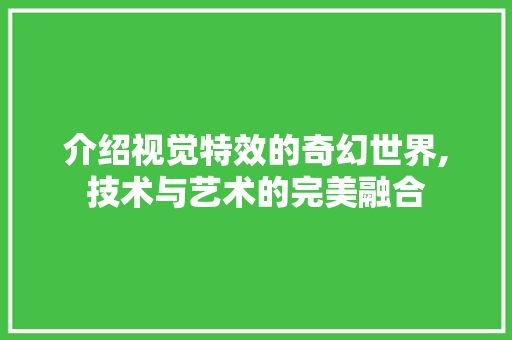介绍视觉特效的奇幻世界,技术与艺术的完美融合 介绍视觉特效的奇幻世界,技术与艺术的完美融合 网站建设公司