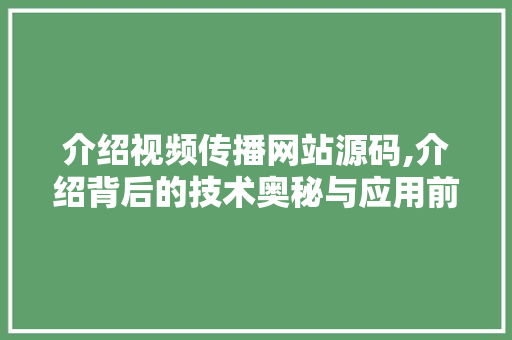 介绍视频传播网站源码,介绍背后的技术奥秘与应用前景