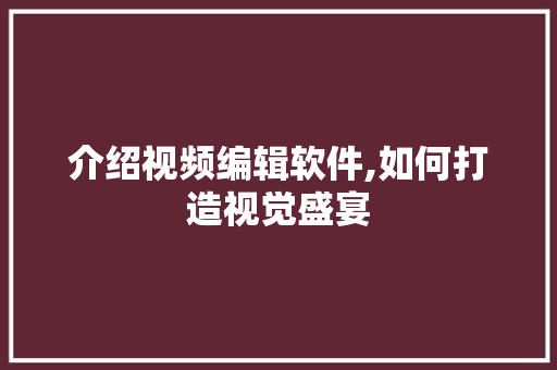 介绍视频编辑软件,如何打造视觉盛宴 介绍视频编辑软件,如何打造视觉盛宴 神马SEO