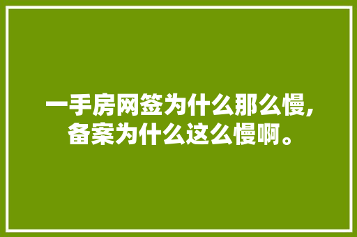 一手房网签为什么那么慢,备案为什么这么慢啊。 一手房网签为什么那么慢,备案为什么这么慢啊。 百度SEO