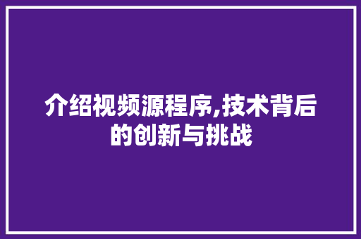 介绍视频源程序,技术背后的创新与挑战 介绍视频源程序,技术背后的创新与挑战 SEO关键词