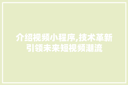 介绍视频小程序,技术革新引领未来短视频潮流 介绍视频小程序,技术革新引领未来短视频潮流 百度SEO