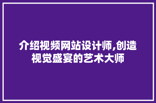 介绍视频网站设计师,创造视觉盛宴的艺术大师 介绍视频网站设计师,创造视觉盛宴的艺术大师 SEO关键词