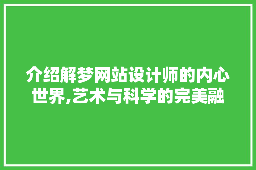 介绍解梦网站设计师的内心世界,艺术与科学的完美融合 介绍解梦网站设计师的内心世界,艺术与科学的完美融合 搜狗SEO