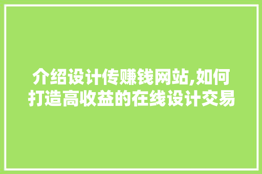介绍设计传赚钱网站,如何打造高收益的在线设计交易平台 介绍设计传赚钱网站,如何打造高收益的在线设计交易平台 百度SEO