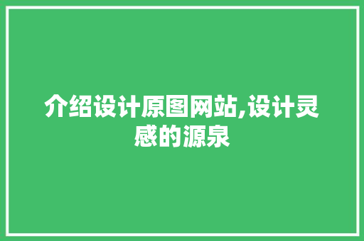 介绍设计原图网站,设计灵感的源泉
