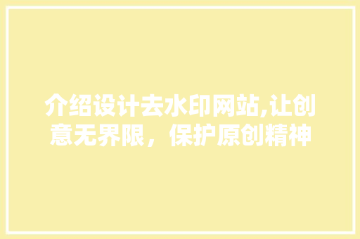 介绍设计去水印网站,让创意无界限，保护原创精神 介绍设计去水印网站,让创意无界限，保护原创精神 百度SEO