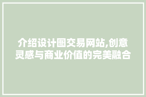 介绍设计图交易网站,创意灵感与商业价值的完美融合 介绍设计图交易网站,创意灵感与商业价值的完美融合 SEO关键词