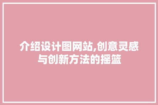 介绍设计图网站,创意灵感与创新方法的摇篮 介绍设计图网站,创意灵感与创新方法的摇篮 必应SEO