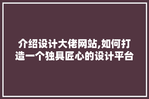 介绍设计大佬网站,如何打造一个独具匠心的设计平台 介绍设计大佬网站,如何打造一个独具匠心的设计平台 神马SEO