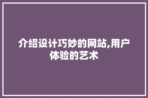 介绍设计巧妙的网站,用户体验的艺术 介绍设计巧妙的网站,用户体验的艺术 神马SEO