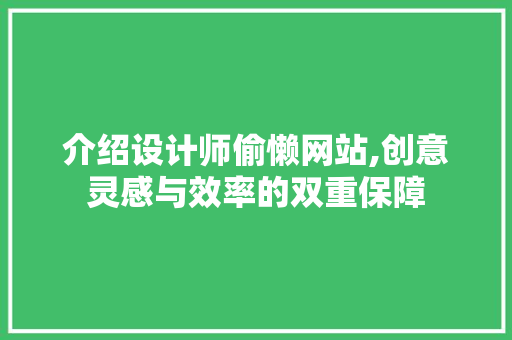 介绍设计师偷懒网站,创意灵感与效率的双重保障 介绍设计师偷懒网站,创意灵感与效率的双重保障 必应SEO