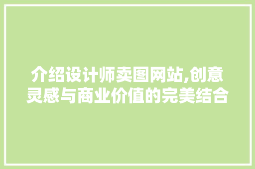 介绍设计师卖图网站,创意灵感与商业价值的完美结合 介绍设计师卖图网站,创意灵感与商业价值的完美结合 搜狗SEO