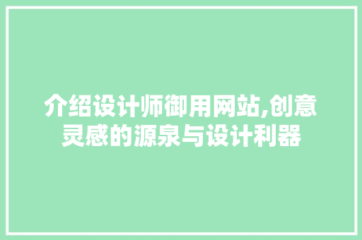介绍设计师御用网站,创意灵感的源泉与设计利器