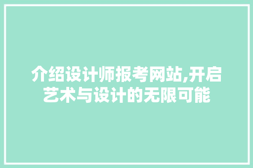 介绍设计师报考网站,开启艺术与设计的无限可能 介绍设计师报考网站,开启艺术与设计的无限可能 SEO关键词