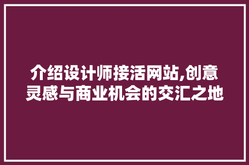介绍设计师接活网站,创意灵感与商业机会的交汇之地 介绍设计师接活网站,创意灵感与商业机会的交汇之地 神马SEO