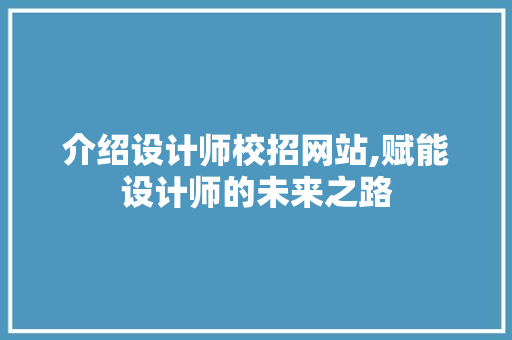 介绍设计师校招网站,赋能设计师的未来之路 介绍设计师校招网站,赋能设计师的未来之路 SEO关键词