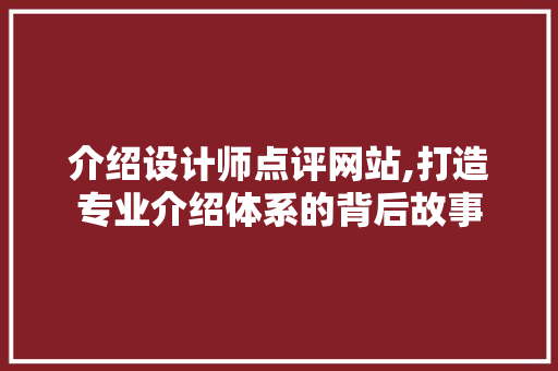 介绍设计师点评网站,打造专业介绍体系的背后故事 介绍设计师点评网站,打造专业介绍体系的背后故事 必应SEO