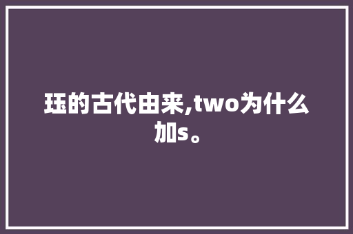 珏的古代由来,two为什么加s。 珏的古代由来,two为什么加s。 百度SEO