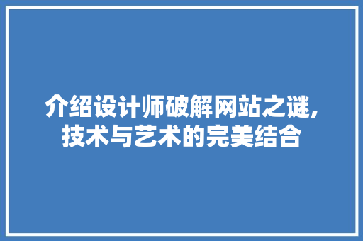 介绍设计师破解网站之谜,技术与艺术的完美结合 介绍设计师破解网站之谜,技术与艺术的完美结合 神马SEO