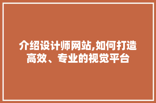 介绍设计师网站,如何打造高效、专业的视觉平台 介绍设计师网站,如何打造高效、专业的视觉平台 SEO关键词