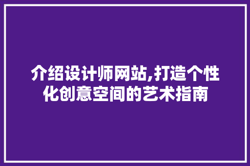 介绍设计师网站,打造个性化创意空间的艺术指南 介绍设计师网站,打造个性化创意空间的艺术指南 百度SEO