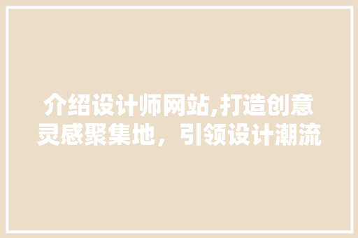 介绍设计师网站,打造创意灵感聚集地，引领设计潮流风向标 介绍设计师网站,打造创意灵感聚集地，引领设计潮流风向标 网站建设公司