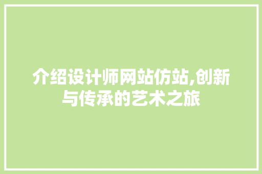 介绍设计师网站仿站,创新与传承的艺术之旅 介绍设计师网站仿站,创新与传承的艺术之旅 百度SEO