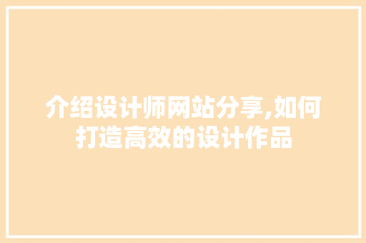 介绍设计师网站分享,如何打造高效的设计作品 介绍设计师网站分享,如何打造高效的设计作品 网站建设公司
